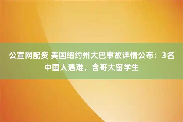 公宣网配资 美国纽约州大巴事故详情公布：3名中国人遇难，含哥大留学生