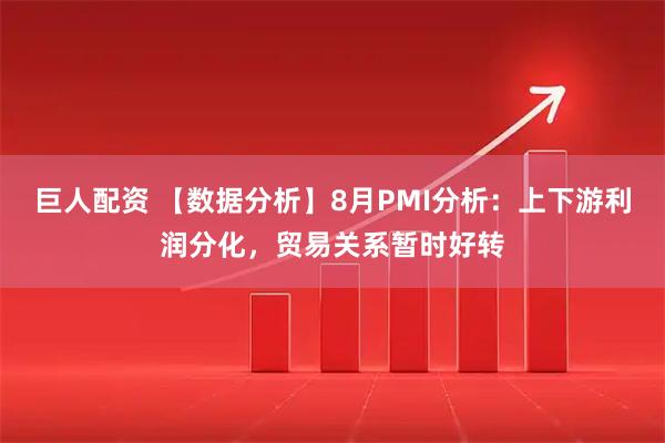 巨人配资 【数据分析】8月PMI分析：上下游利润分化，贸易关系暂时好转