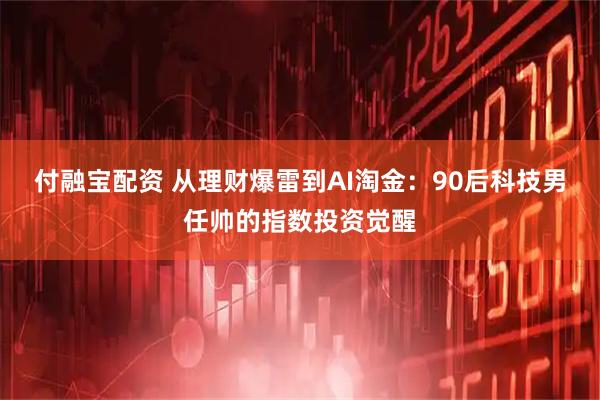 付融宝配资 从理财爆雷到AI淘金：90后科技男任帅的指数投资觉醒