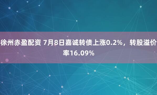 徐州赤盈配资 7月8日嘉诚转债上涨0.2%，转股溢价率16.09%